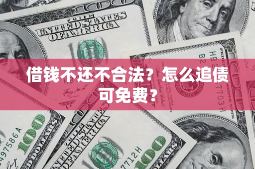 济南借钱不还不合法？怎么追债可免费？