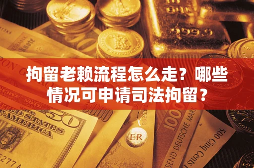 济南拘留老赖流程怎么走?哪些情况可申请司法拘留? 济南拘留老赖流程怎么走?哪些情况可申请司法拘留?