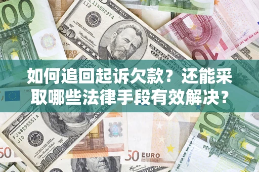 济南如何追回起诉欠款？还能采取哪些法律手段有效解决？