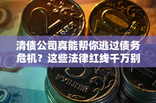 济南清债公司真能帮你逃过债务危机？这些法律红线千万别踩