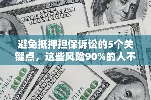 济南避免抵押担保诉讼的5个关键点，这些风险90%的人不知道！