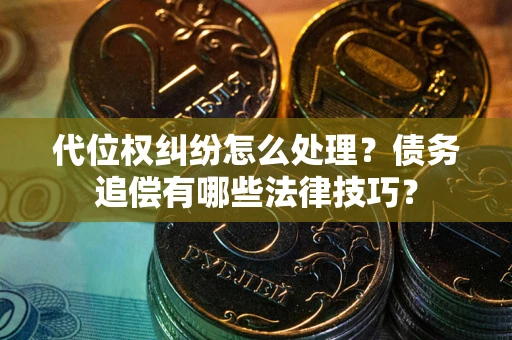 济南代位权纠纷怎么处理？债务追偿有哪些法律技巧？