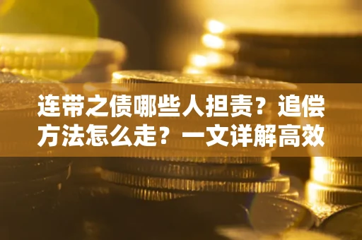 济南连带之债哪些人担责？追偿方法怎么走？一文详解高效维权流程