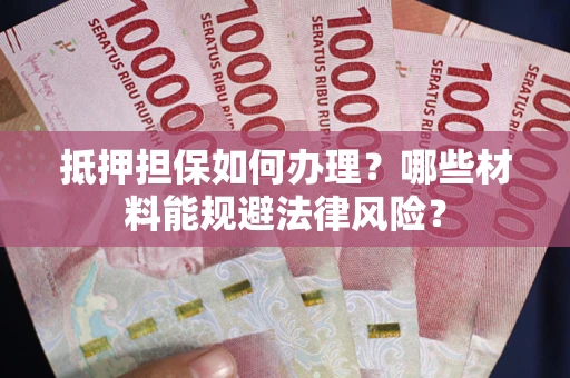 济南抵押担保如何办理？哪些材料能规避法律风险？