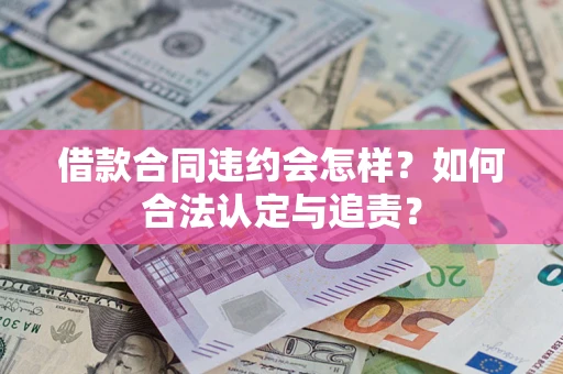 济南借款合同违约会怎样？如何合法认定与追责？