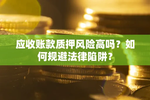 济南应收账款质押风险高吗？如何规避法律陷阱？