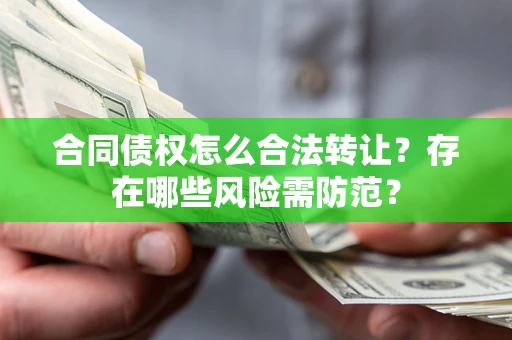 济南合同债权怎么合法转让？存在哪些风险需防范？