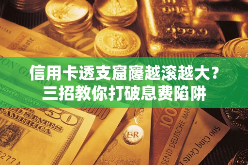 济南信用卡透支窟窿越滚越大？三招教你打破息费陷阱
