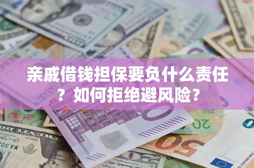 济南亲戚借钱担保要负什么责任？如何拒绝避风险？