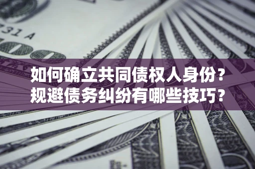 济南如何确立共同债权人身份？规避债务纠纷有哪些技巧？