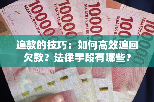 济南追款的技巧：如何高效追回欠款？法律手段有哪些？