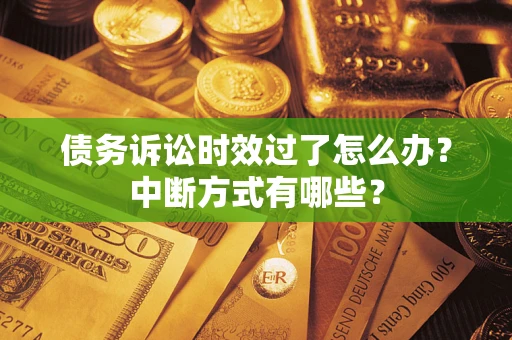 济南债务诉讼时效过了怎么办？中断方式有哪些？
