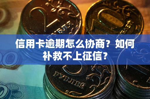 济南信用卡逾期怎么协商？如何补救不上征信？