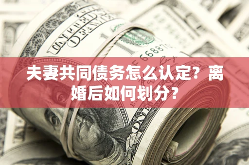 济南夫妻共同债务怎么认定？离婚后如何划分？