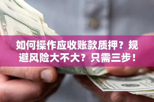 济南如何操作应收账款质押？规避风险大不大？只需三步！