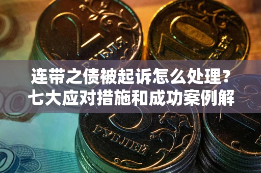 济南连带之债被起诉怎么处理？七大应对措施和成功案例解析