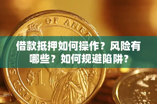 济南借款抵押如何操作?风险有哪些?如何规避陷阱? 济南借款抵押如何操作?风险有哪些?如何规避陷阱?