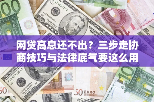 济南网贷高息还不出？三步走协商技巧与法律底气要这么用