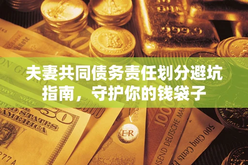 济南夫妻共同债务责任划分避坑指南，守护你的钱袋子