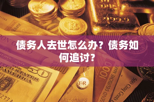 济南债务人去世怎么办？债务如何追讨？