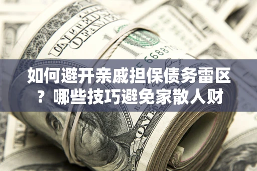 济南如何避开亲戚担保债务雷区？哪些技巧避免家散人财