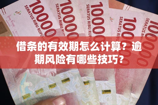 济南借条的有效期怎么计算？逾期风险有哪些技巧？