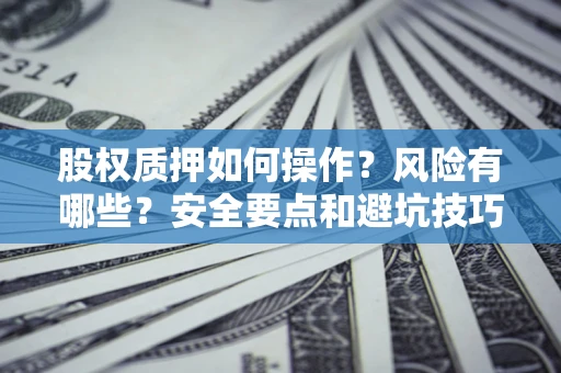 济南股权质押如何操作？风险有哪些？安全要点和避坑技巧？