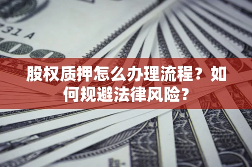 济南股权质押怎么办理流程？如何规避法律风险？