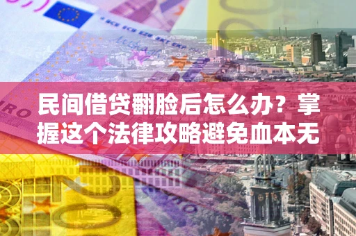 济南民间借贷翻脸后怎么办？掌握这个法律攻略避免血本无归