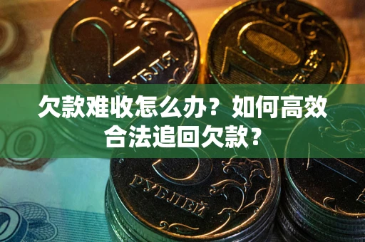 济南欠款难收怎么办？如何高效合法追回欠款？