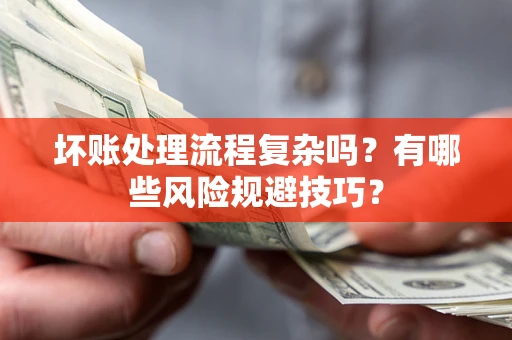 济南坏账处理流程复杂吗？有哪些风险规避技巧？