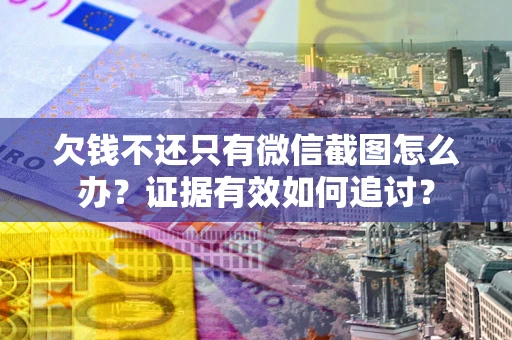 济南欠钱不还只有微信截图怎么办？证据有效如何追讨？