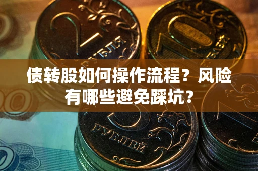 济南债转股如何操作流程?风险有哪些避免踩坑? 济南债转股如何操作流程?风险有哪些避免踩坑?