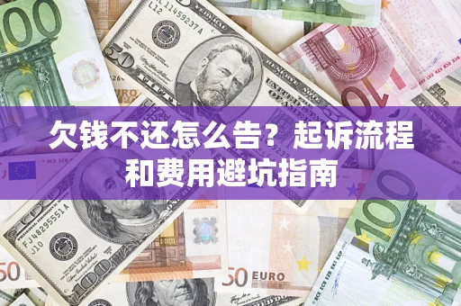 济南欠钱不还怎么告?起诉流程和费用避坑指南 济南欠钱不还怎么告?起诉流程和费用避坑指南