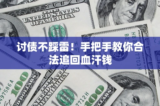 济南讨债不踩雷！手把手教你合法追回血汗钱