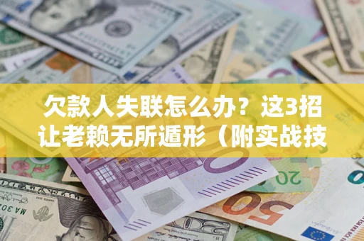 济南欠款人失联怎么办？这3招让老赖无所遁形（附实战技巧）