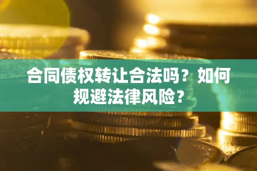 济南合同债权转让合法吗？如何规避法律风险？