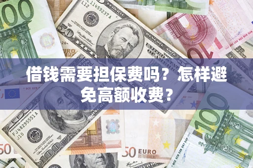 济南借钱需要担保费吗？怎样避免高额收费？
