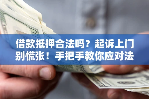 济南借款抵押合法吗？起诉上门别慌张！手把手教你应对法律程序