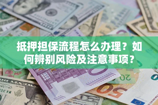 济南抵押担保流程怎么办理？如何辨别风险及注意事项？