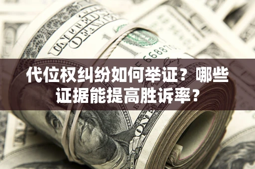 济南代位权纠纷如何举证？哪些证据能提高胜诉率？