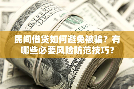 济南民间借贷如何避免被骗？有哪些必要风险防范技巧？