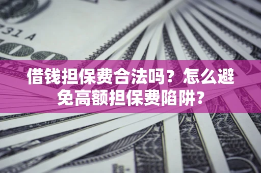 济南借钱担保费合法吗？怎么避免高额担保费陷阱？