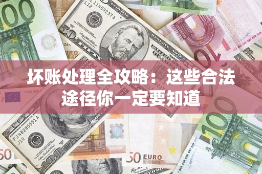 济南坏账处理全攻略：这些合法途径你一定要知道