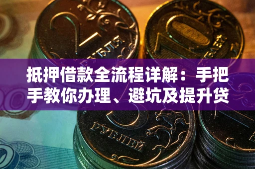 济南抵押借款全流程详解：手把手教你办理、避坑及提升贷款额度