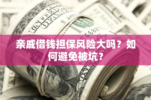 济南亲戚借钱担保风险大吗？如何避免被坑？