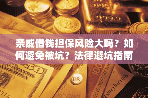 济南亲戚借钱担保风险大吗？如何避免被坑？法律避坑指南