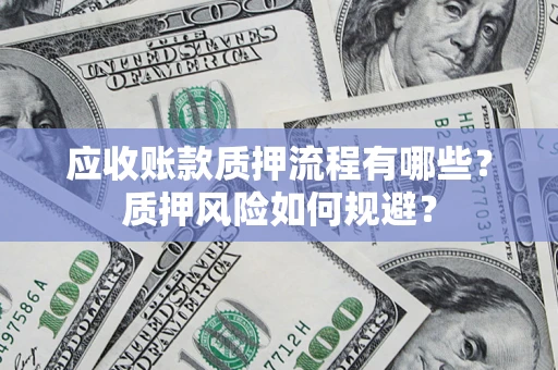 济南应收账款质押流程有哪些？质押风险如何规避？