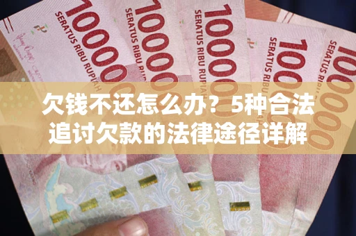 济南欠钱不还怎么办？5种合法追讨欠款的法律途径详解