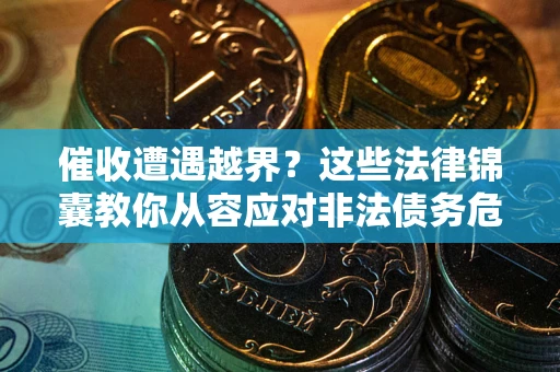 济南催收遭遇越界？这些法律锦囊教你从容应对非法债务危机